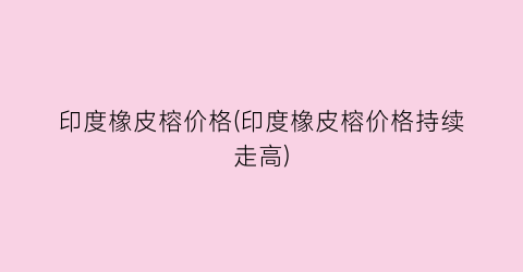 “印度橡皮榕价格(印度橡皮榕价格持续走高)