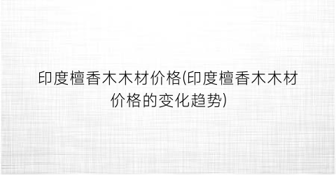 印度檀香木木材价格(印度檀香木木材价格的变化趋势)