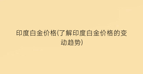印度白金价格(了解印度白金价格的变动趋势)