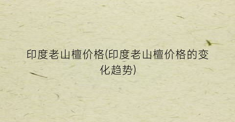 印度老山檀价格(印度老山檀价格的变化趋势)