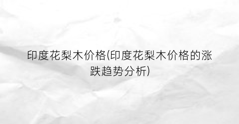 印度花梨木价格(印度花梨木价格的涨跌趋势分析)