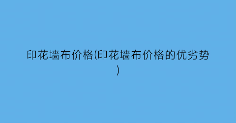 印花墙布价格(印花墙布价格的优劣势)