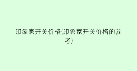 印象家开关价格(印象家开关价格的参考)