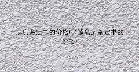 危房鉴定书的价格(了解危房鉴定书的价格)