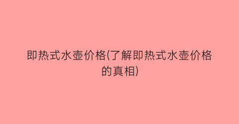 “即热式水壶价格(了解即热式水壶价格的真相)