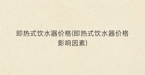 即热式饮水器价格(即热式饮水器价格影响因素)