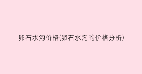 卵石水沟价格(卵石水沟的价格分析)