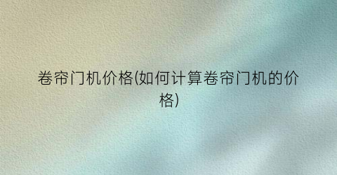 卷帘门机价格(如何计算卷帘门机的价格)