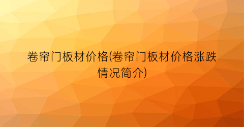 卷帘门板材价格(卷帘门板材价格涨跌情况简介)