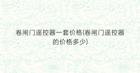 卷闸门遥控器一套价格(卷闸门遥控器的价格多少)