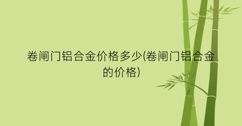 卷闸门铝合金价格多少(卷闸门铝合金的价格)