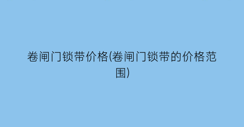 卷闸门锁带价格(卷闸门锁带的价格范围)