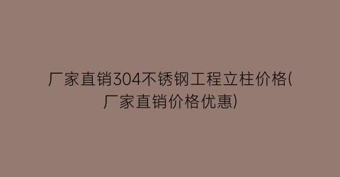 厂家直销304不锈钢工程立柱价格(厂家直销价格优惠)