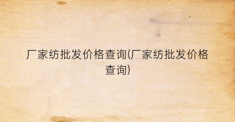厂家纺批发价格查询(厂家纺批发价格查询)