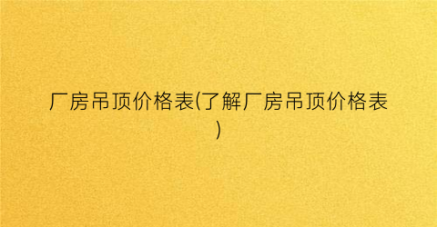厂房吊顶价格表(了解厂房吊顶价格表)