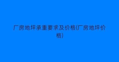 厂房地坪承重要求及价格(厂房地坪价格)