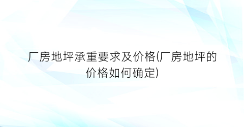 厂房地坪承重要求及价格(厂房地坪的价格如何确定)