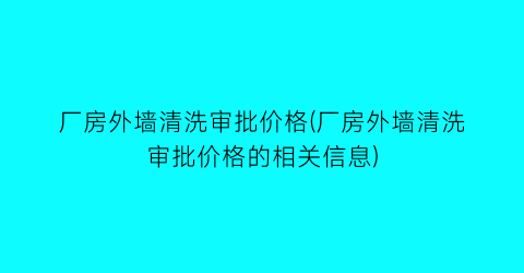 厂房外墙清洗审批价格(厂房外墙清洗审批价格的相关信息)