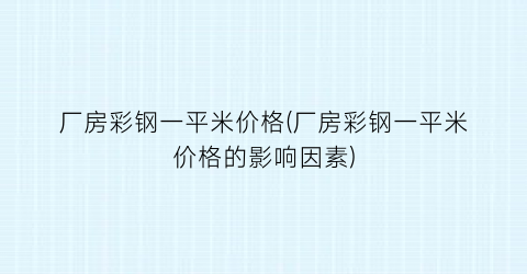 厂房彩钢一平米价格(厂房彩钢一平米价格的影响因素)