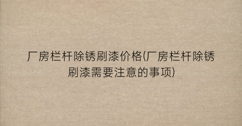 厂房栏杆除锈刷漆价格(厂房栏杆除锈刷漆需要注意的事项)