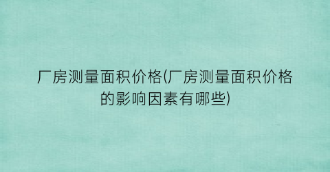厂房测量面积价格(厂房测量面积价格的影响因素有哪些)
