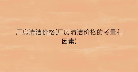 厂房清洁价格(厂房清洁价格的考量和因素)