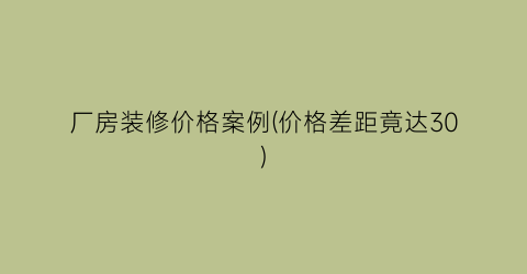 厂房装修价格案例(价格差距竟达30)