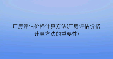 厂房评估价格计算方法(厂房评估价格计算方法的重要性)