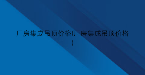 厂房集成吊顶价格(厂房集成吊顶价格)
