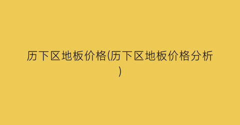 历下区地板价格(历下区地板价格分析)