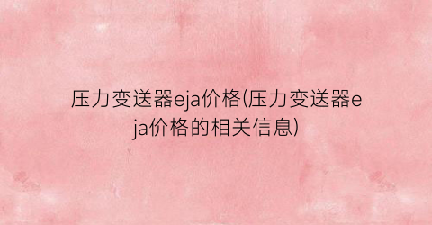 压力变送器eja价格(压力变送器eja价格的相关信息)