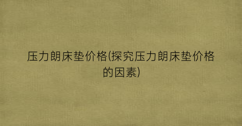 压力朗床垫价格(探究压力朗床垫价格的因素)
