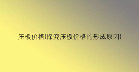 压板价格(探究压板价格的形成原因)
