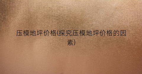 压模地坪价格(探究压模地坪价格的因素)