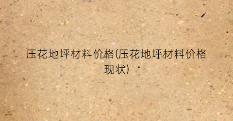 压花地坪材料价格(压花地坪材料价格现状)