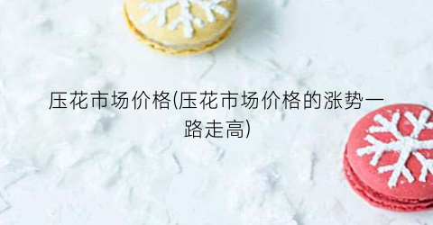 压花市场价格(压花市场价格的涨势一路走高)