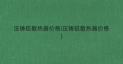 压铸铝散热器价格(压铸铝散热器价格)