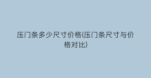 压门条多少尺寸价格(压门条尺寸与价格对比)