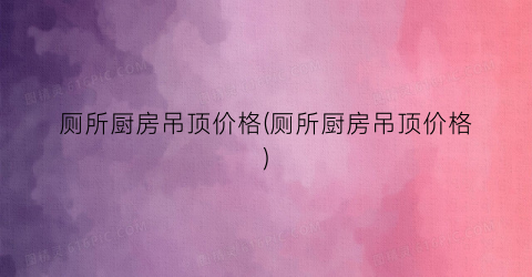 厕所厨房吊顶价格(厕所厨房吊顶价格)