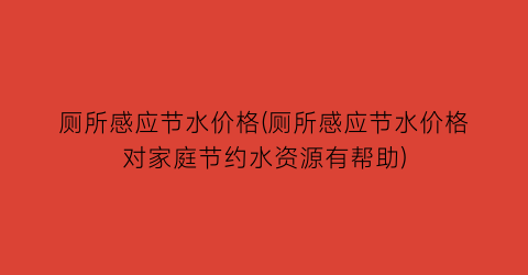 厕所感应节水价格(厕所感应节水价格对家庭节约水资源有帮助)