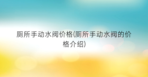 厕所手动水阀价格(厕所手动水阀的价格介绍)