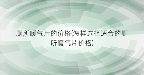 厕所暖气片的价格(怎样选择适合的厕所暖气片价格)