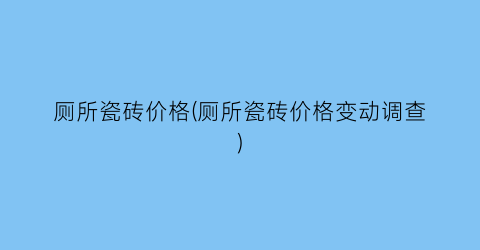 厕所瓷砖价格(厕所瓷砖价格变动调查)