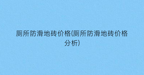 厕所防滑地砖价格(厕所防滑地砖价格分析)