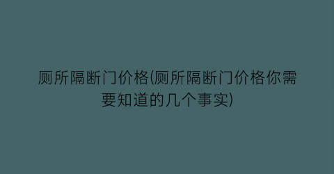 厕所隔断门价格(厕所隔断门价格你需要知道的几个事实)