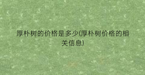 厚朴树的价格是多少(厚朴树价格的相关信息)