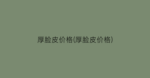 厚脸皮价格(厚脸皮价格)