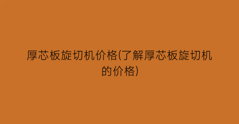 厚芯板旋切机价格(了解厚芯板旋切机的价格)