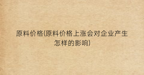 原料价格(原料价格上涨会对企业产生怎样的影响)