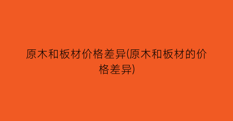 原木和板材价格差异(原木和板材的价格差异)
